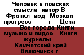 Человек в поисках смысла, автор В. Франкл, изд. Москва “прогресс“, 1990 г. › Цена ­ 500 - Все города Книги, музыка и видео » Книги, журналы   . Камчатский край,Вилючинск г.